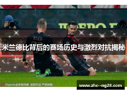 米兰德比背后的赛场历史与激烈对抗揭秘 米兰德比背后的赛场历史与激烈对抗揭秘