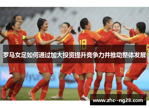 罗马女足如何通过加大投资提升竞争力并推动整体发展