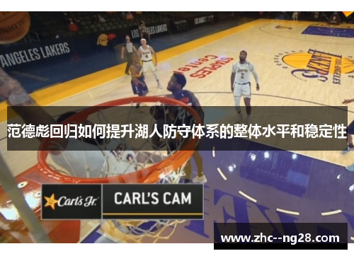 范德彪回归如何提升湖人防守体系的整体水平和稳定性 范德彪回归如何提升湖人防守体系的整体水平和稳定性