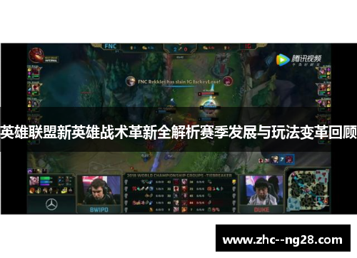 英雄联盟新英雄战术革新全解析赛季发展与玩法变革回顾 英雄联盟新英雄战术革新全解析赛季发展与玩法变革回顾