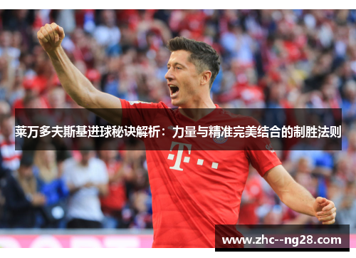 莱万多夫斯基进球秘诀解析:力量与精准完美结合的制胜法则 莱万多夫斯基进球秘诀解析:力量与精准完美结合的制胜法则