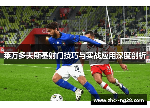 莱万多夫斯基射门技巧与实战应用深度剖析 莱万多夫斯基射门技巧与实战应用深度剖析