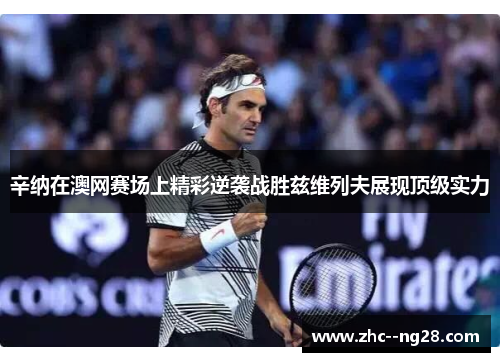 辛纳在澳网赛场上精彩逆袭战胜兹维列夫展现顶级实力 辛纳在澳网赛场上精彩逆袭战胜兹维列夫展现顶级实力