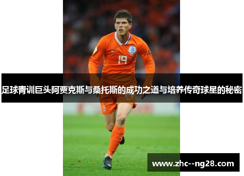 足球青训巨头阿贾克斯与桑托斯的成功之道与培养传奇球星的秘密