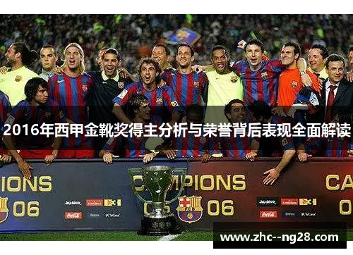2016年西甲金靴奖得主分析与荣誉背后表现全面解读 2016年西甲金靴奖得主分析与荣誉背后表现全面解读