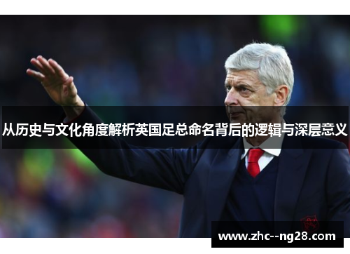 从历史与文化角度解析英国足总命名背后的逻辑与深层意义 从历史与文化角度解析英国足总命名背后的逻辑与深层意义