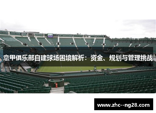 意甲俱乐部自建球场困境解析:资金、规划与管理挑战 意甲俱乐部自建球场困境解析:资金、规划与管理挑战
