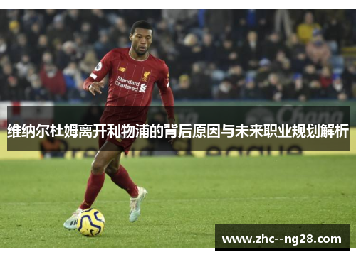 维纳尔杜姆离开利物浦的背后原因与未来职业规划解析 维纳尔杜姆离开利物浦的背后原因与未来职业规划解析