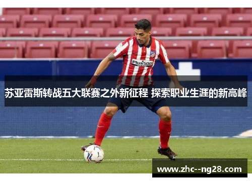 苏亚雷斯转战五大联赛之外新征程 探索职业生涯的新高峰
