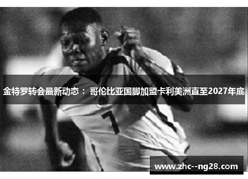 金特罗转会最新动态 :哥伦比亚国脚加盟卡利美洲直至2027年底 金特罗转会最新动态 :哥伦比亚国脚加盟卡利美洲直至2027年底