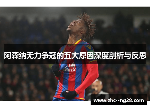 阿森纳无力争冠的五大原因深度剖析与反思 阿森纳无力争冠的五大原因深度剖析与反思