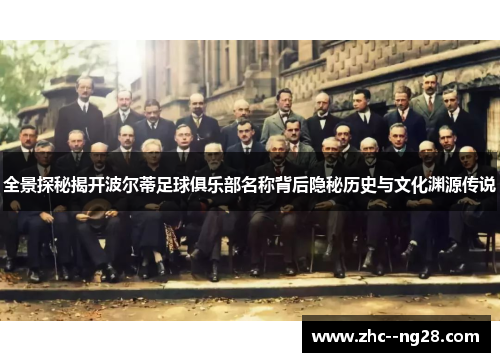 全景探秘揭开波尔蒂足球俱乐部名称背后隐秘历史与文化渊源传说