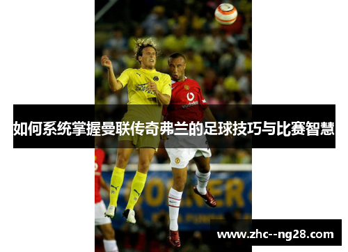 如何系统掌握曼联传奇弗兰的足球技巧与比赛智慧