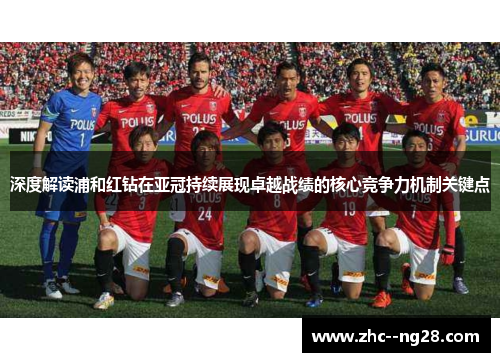 深度解读浦和红钻在亚冠持续展现卓越战绩的核心竞争力机制关键点