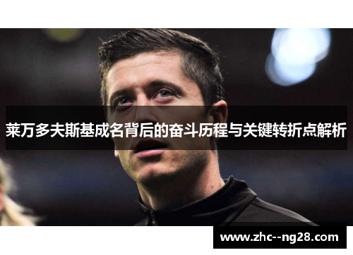 莱万多夫斯基成名背后的奋斗历程与关键转折点解析