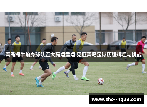 青岛海牛前身球队五大亮点盘点 见证青岛足球历程辉煌与挑战