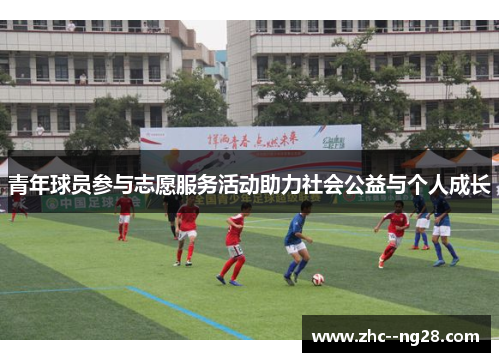 青年球员参与志愿服务活动助力社会公益与个人成长