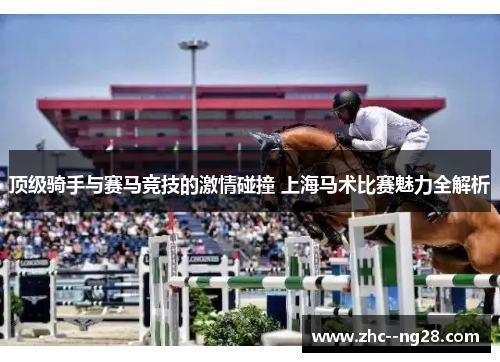 顶级骑手与赛马竞技的激情碰撞 上海马术比赛魅力全解析