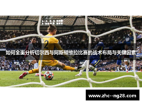 如何全面分析切尔西与阿斯顿维拉比赛的战术布局与关键因素 如何全面分析切尔西与阿斯顿维拉比赛的战术布局与关键因素