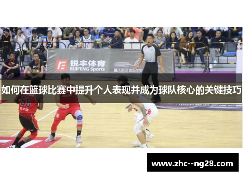 如何在篮球比赛中提升个人表现并成为球队核心的关键技巧