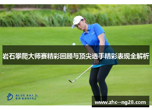 岩石攀爬大师赛精彩回顾与顶尖选手精彩表现全解析