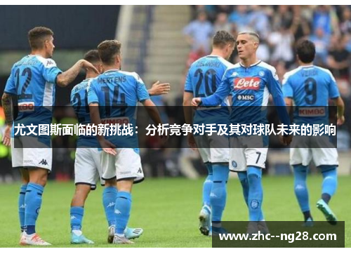 尤文图斯面临的新挑战：分析竞争对手及其对球队未来的影响