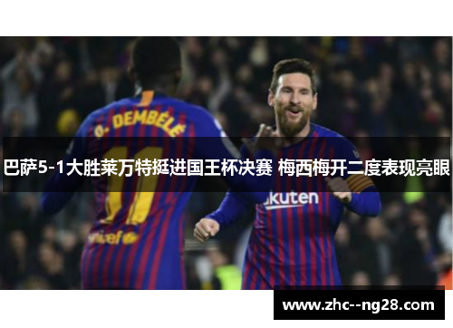 巴萨5-1大胜莱万特挺进国王杯决赛 梅西梅开二度表现亮眼