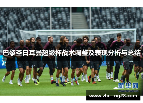 巴黎圣日耳曼超级杯战术调整及表现分析与总结
