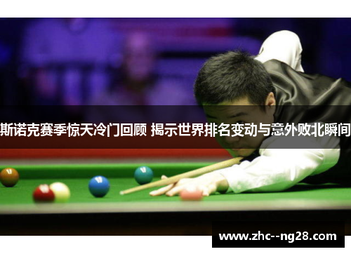 斯诺克赛季惊天冷门回顾 揭示世界排名变动与意外败北瞬间