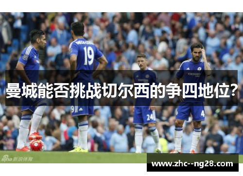 曼城能否挑战切尔西的争四地位? 曼城能否挑战切尔西的争四地位?