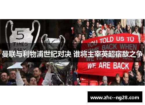 曼联与利物浦世纪对决 谁将主宰英超宿敌之争