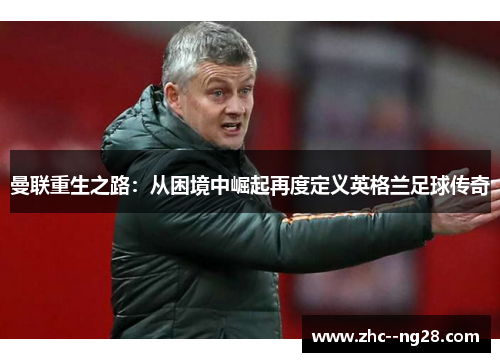 曼联重生之路：从困境中崛起再度定义英格兰足球传奇