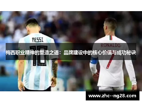 梅西职业精神的塑造之道：品牌建设中的核心价值与成功秘诀