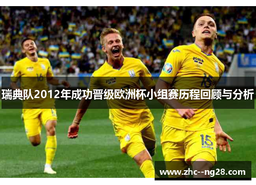 瑞典队2012年成功晋级欧洲杯小组赛历程回顾与分析