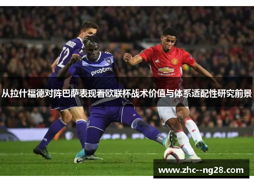 从拉什福德对阵巴萨表现看欧联杯战术价值与体系适配性研究前景