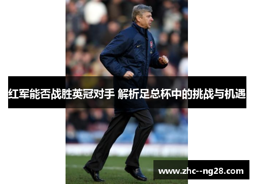 红军能否战胜英冠对手 解析足总杯中的挑战与机遇