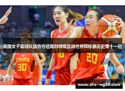 美国女子篮球队强势夺冠再创辉煌赢得世界锦标赛历史第十一冠 美国女子篮球队强势夺冠再创辉煌赢得世界锦标赛历史第十一冠