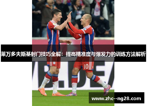 莱万多夫斯基射门技巧全解：提高精准度与爆发力的训练方法解析