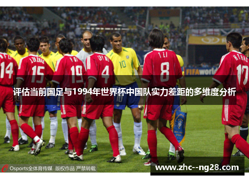 评估当前国足与1994年世界杯中国队实力差距的多维度分析