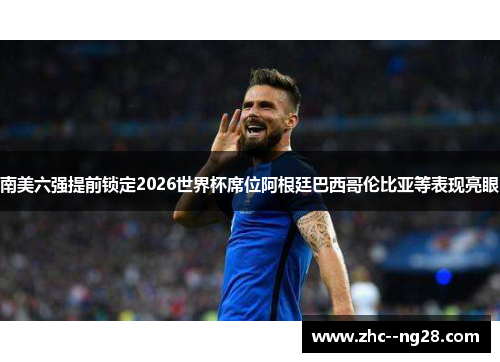 南美六强提前锁定2026世界杯席位阿根廷巴西哥伦比亚等表现亮眼