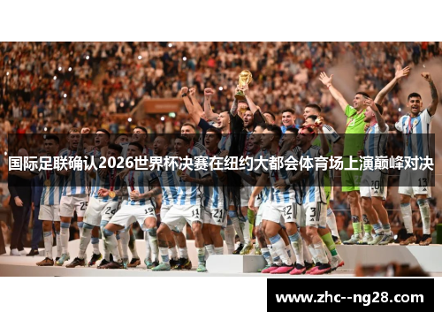 国际足联确认2026世界杯决赛在纽约大都会体育场上演巅峰对决