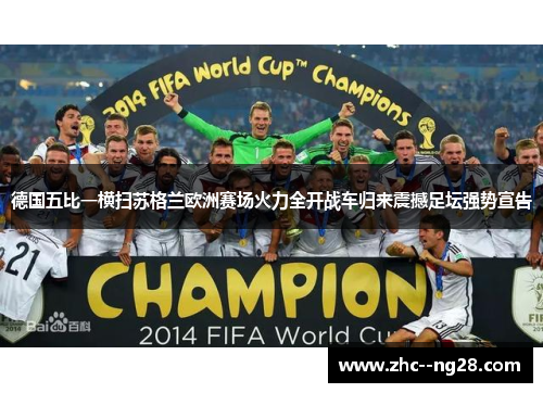 德国五比一横扫苏格兰欧洲赛场火力全开战车归来震撼足坛强势宣告