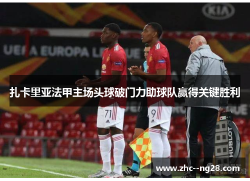 扎卡里亚法甲主场头球破门力助球队赢得关键胜利