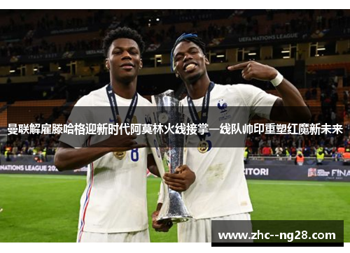 曼联解雇滕哈格迎新时代阿莫林火线接掌一线队帅印重塑红魔新未来