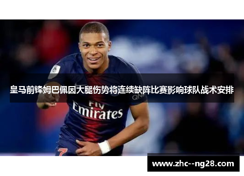 皇马前锋姆巴佩因大腿伤势将连续缺阵比赛影响球队战术安排