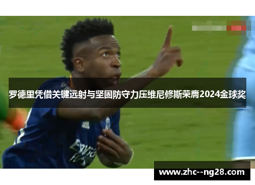 罗德里凭借关键远射与坚固防守力压维尼修斯荣膺2024金球奖