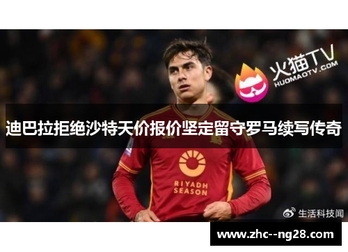 迪巴拉拒绝沙特天价报价坚定留守罗马续写传奇