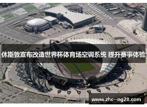 休斯敦宣布改造世界杯体育场空调系统 提升赛事体验